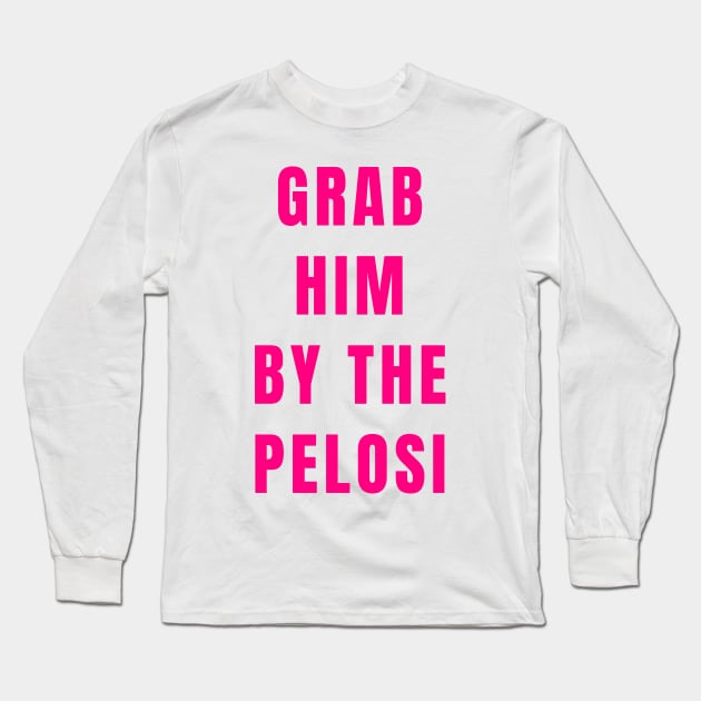 Funny Grab Him By the Nancy Pelosi Political Gifts Shirt Mug Stickers Long Sleeve T-Shirt by gillys